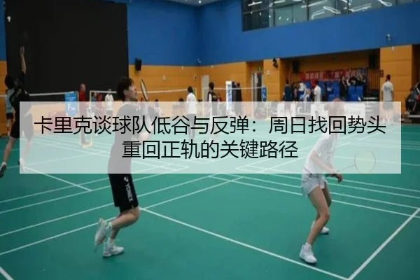 卡里克谈球队低谷与反弹：周日找回势头重回正轨的关键路径