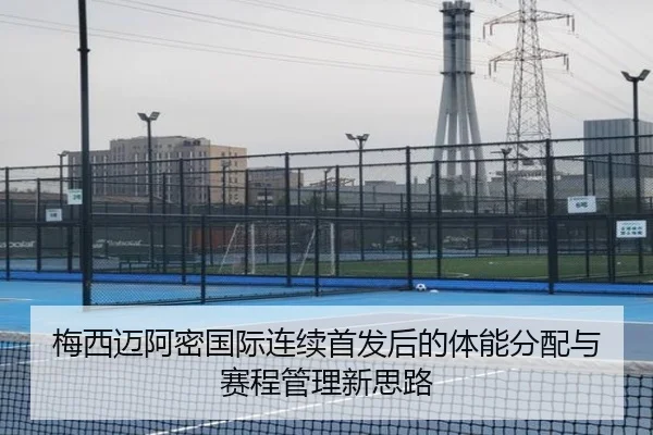 梅西迈阿密国际连续首发后的体能分配与赛程管理新思路
